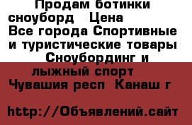 Продам ботинки сноуборд › Цена ­ 10 000 - Все города Спортивные и туристические товары » Сноубординг и лыжный спорт   . Чувашия респ.,Канаш г.